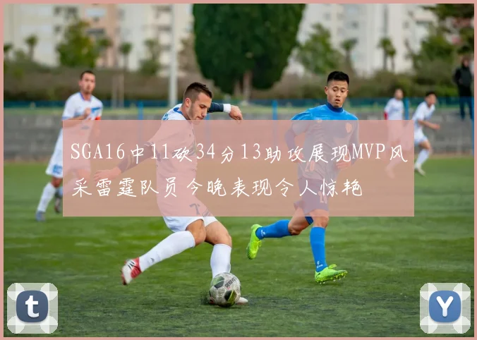SGA16中11砍34分13助攻展现MVP风采雷霆队员今晚表现令人惊艳