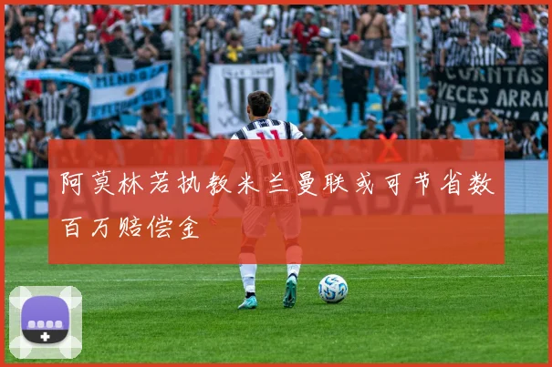 阿莫林若执教米兰曼联或可节省数百万赔偿金