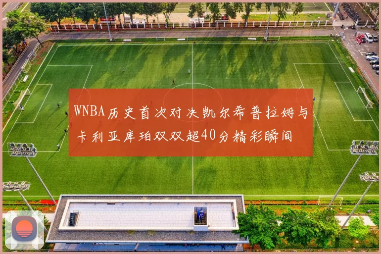 WNBA历史首次对决凯尔希普拉姆与卡利亚库珀双双超40分精彩瞬间