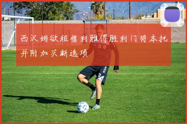 西汉姆欲租借利雅得胜利门将本托并附加买断选项