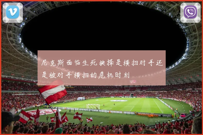 尼克斯面临生死抉择是横扫对手还是被对手横扫的危机时刻