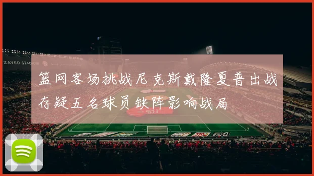 篮网客场挑战尼克斯戴隆夏普出战存疑五名球员缺阵影响战局