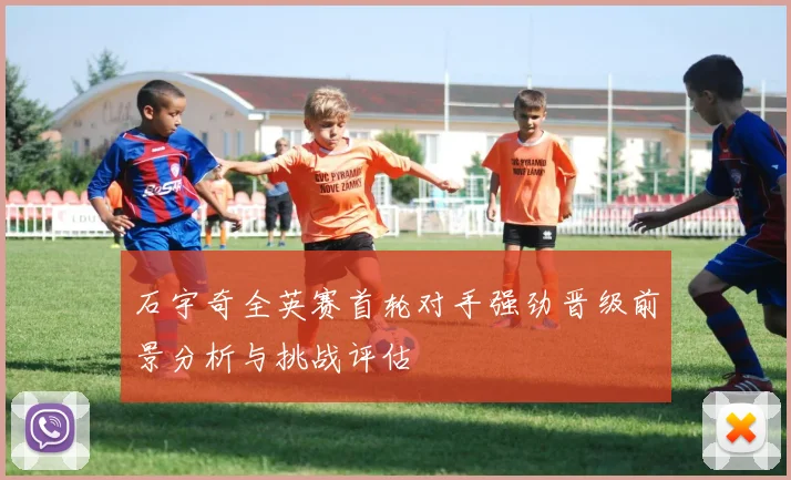 石宇奇全英赛首轮对手强劲晋级前景分析与挑战评估