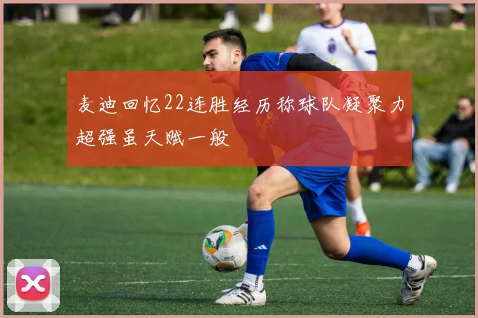 麦迪回忆22连胜经历称球队凝聚力超强虽天赋一般