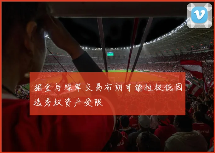 掘金与绿军交易布朗可能性极低因选秀权资产受限
